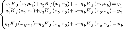 \{\begin{array}{ccccc} q_1K_f(x_1,x_1)+q_2K_f(x_1,x_2)+...+q_kK_f(x_1,x_k)=y_1\\ q_1K_f(x_2,x_1)+q_2K_f(x_2,x_2)+...+q_kK_f(x_2,x_k)=y_2\\ \vdots\\ q_1K_f(x_k,x_1)+q_2K_f(x_k,x_2)+...+q_kK_f(x_k,x_k)=y_k\\\end{array}